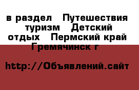  в раздел : Путешествия, туризм » Детский отдых . Пермский край,Гремячинск г.